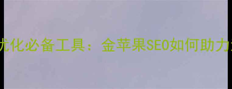 图片 网站搜索优化必备工具：金苹果SEO如何助力流量暴涨2