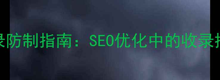 图片 网站收录防制指南：SEO优化中的收录控制技巧