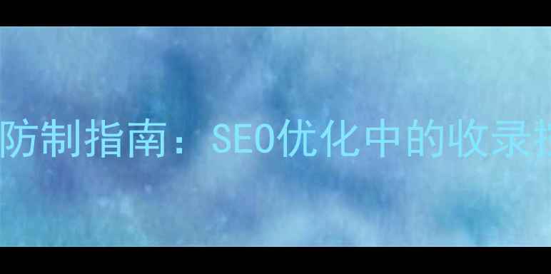 图片 网站收录防制指南：SEO优化中的收录控制技巧2