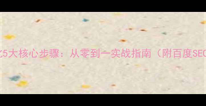 图片 网站整站优化5大核心步骤：从零到一实战指南（附百度SEO优化模板）2