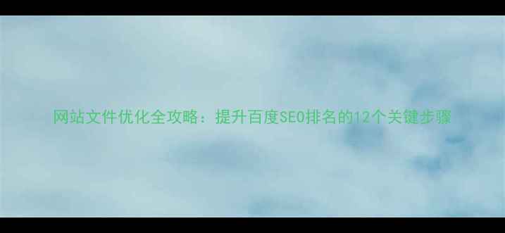 图片 网站文件优化全攻略：提升百度SEO排名的12个关键步骤
