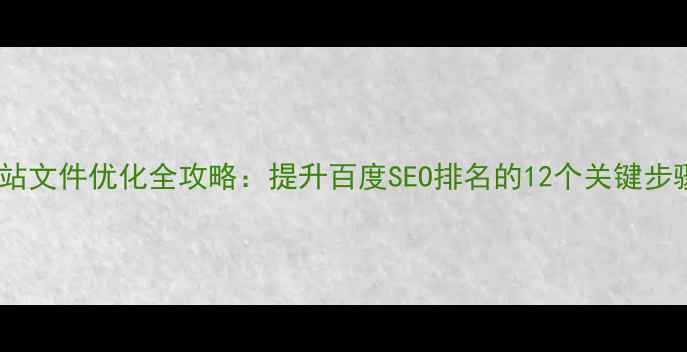 图片 网站文件优化全攻略：提升百度SEO排名的12个关键步骤1