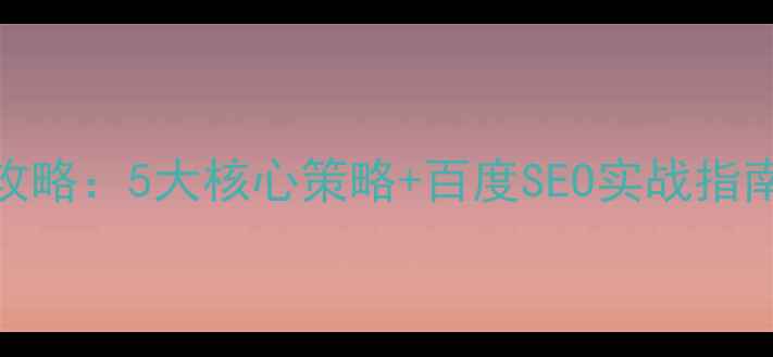 图片 网站文章优化全攻略：5大核心策略+百度SEO实战指南（附发布流程）