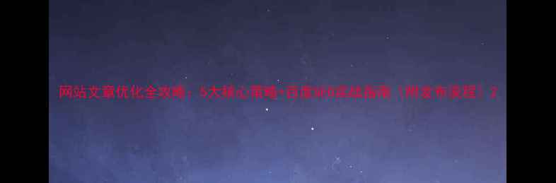 图片 网站文章优化全攻略：5大核心策略+百度SEO实战指南（附发布流程）2