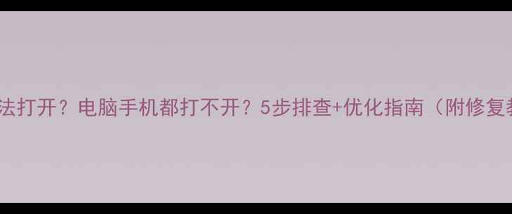 图片 网站无法打开？电脑手机都打不开？5步排查+优化指南（附修复教程）1