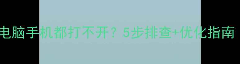 图片 网站无法打开？电脑手机都打不开？5步排查+优化指南（附修复教程）2