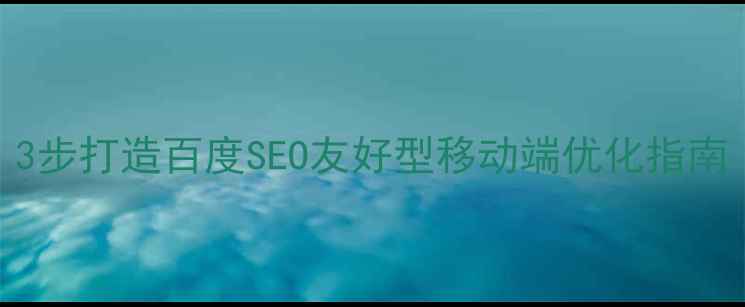 图片 网站无移动端？3步打造百度SEO友好型移动端优化指南｜流量翻倍秘籍