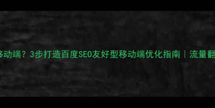 图片 网站无移动端？3步打造百度SEO友好型移动端优化指南｜流量翻倍秘籍2