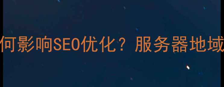 图片 网站服务器位置如何影响SEO优化？服务器地域与百度排名的关联