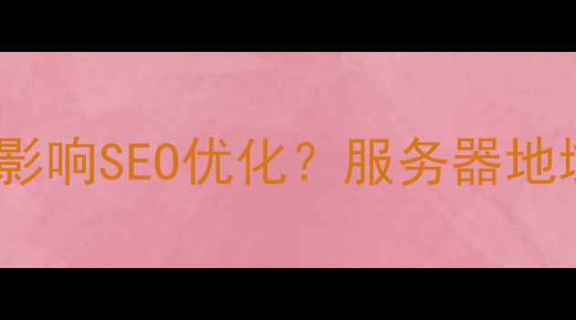图片 网站服务器位置如何影响SEO优化？服务器地域与百度排名的关联2