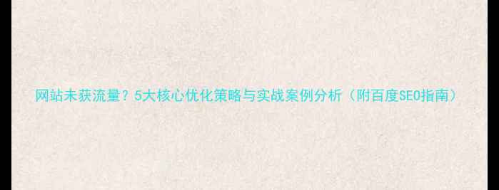 图片 网站未获流量？5大核心优化策略与实战案例分析（附百度SEO指南）
