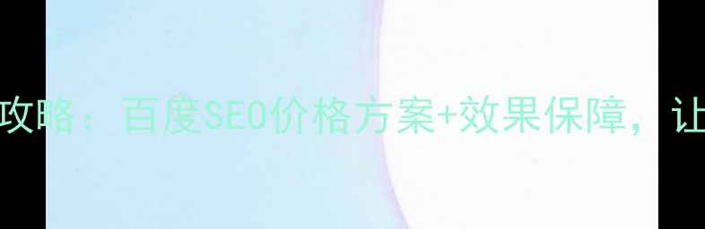 图片 网站标题优化全攻略：百度SEO价格方案+效果保障，让流量翻倍的秘密