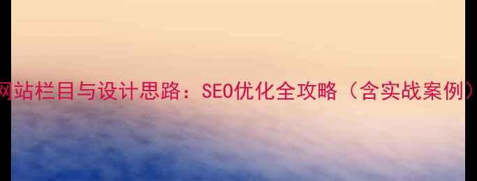 图片 网站栏目与设计思路：SEO优化全攻略（含实战案例）
