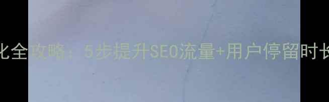 图片 网站栏目结构优化全攻略：5步提升SEO流量+用户停留时长（附实操案例）