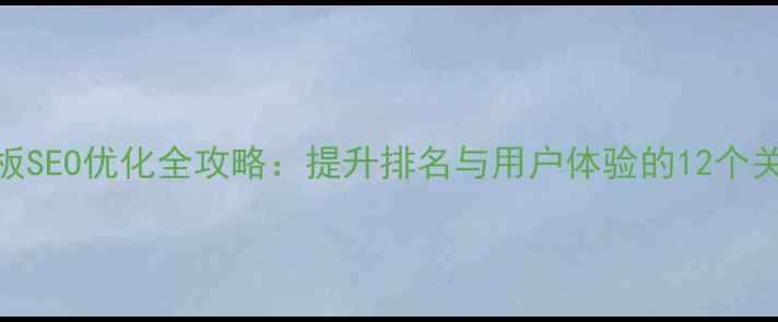 图片 网站模板SEO优化全攻略：提升排名与用户体验的12个关键步骤