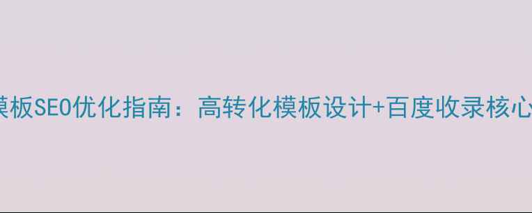图片 网站模板SEO优化指南：高转化模板设计+百度收录核心策略2