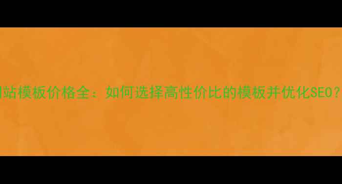图片 网站模板价格全：如何选择高性价比的模板并优化SEO？2
