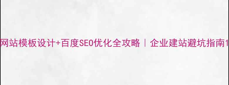 图片 网站模板设计+百度SEO优化全攻略｜企业建站避坑指南1