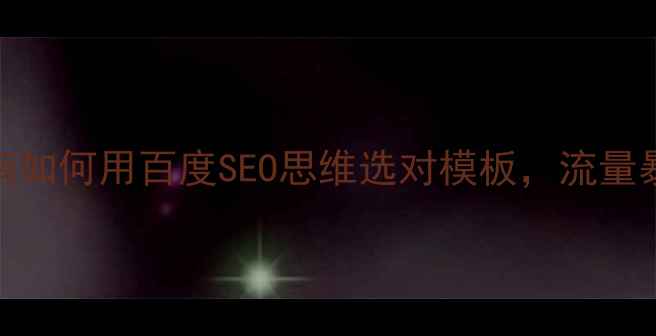 图片 网站模板选购指南如何用百度SEO思维选对模板，流量暴涨秘籍大公开！