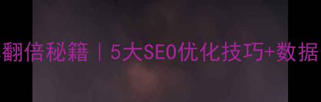 图片 网站流量转化率翻倍秘籍｜5大SEO优化技巧+数据分析模板免费领