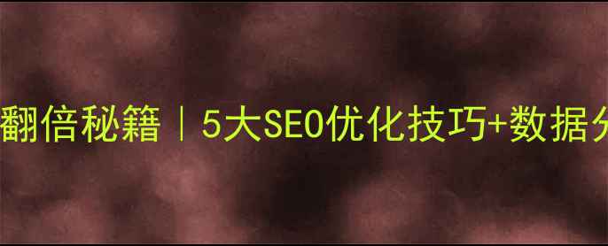 图片 网站流量转化率翻倍秘籍｜5大SEO优化技巧+数据分析模板免费领2