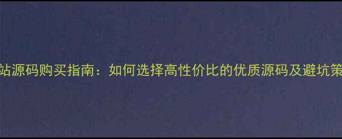 图片 网站源码购买指南：如何选择高性价比的优质源码及避坑策略