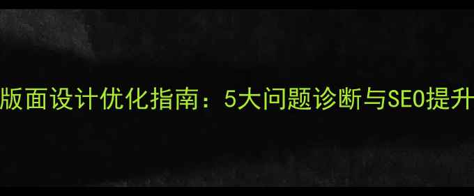 图片 网站版面设计优化指南：5大问题诊断与SEO提升策略