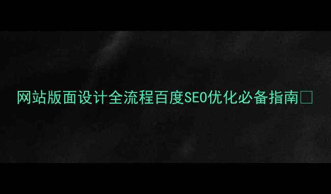 图片 网站版面设计全流程百度SEO优化必备指南🔥