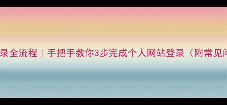 图片 网站登录全流程｜手把手教你3步完成个人网站登录（附常见问题）2