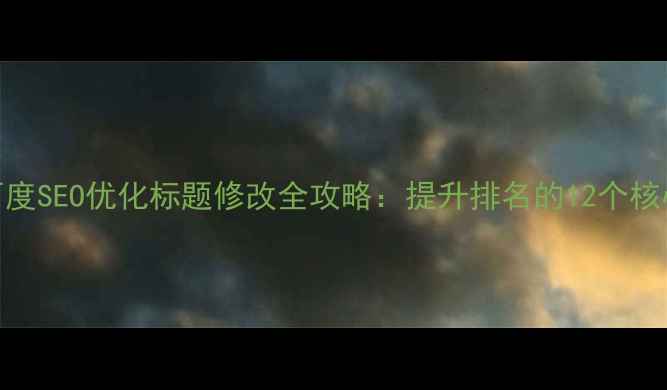 图片 网站百度SEO优化标题修改全攻略：提升排名的12个核心技巧