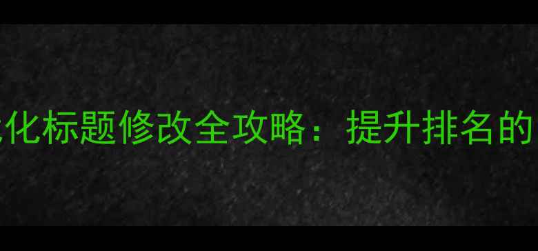 图片 网站百度SEO优化标题修改全攻略：提升排名的12个核心技巧1