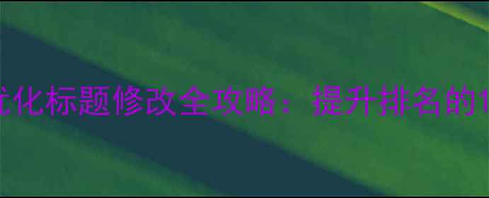 图片 网站百度SEO优化标题修改全攻略：提升排名的12个核心技巧2