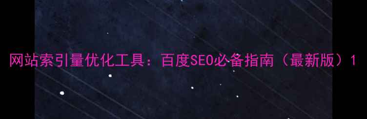 图片 网站索引量优化工具：百度SEO必备指南（最新版）1
