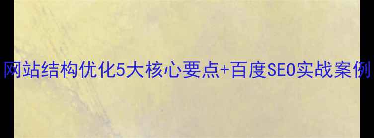 图片 网站结构优化5大核心要点+百度SEO实战案例