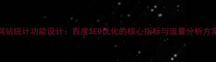 图片 网站统计功能设计：百度SEO优化的核心指标与流量分析方案