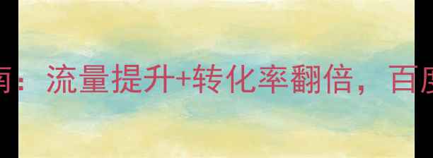 图片 网站综合优化指南：流量提升+转化率翻倍，百度SEO实战全攻略1