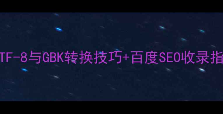 图片 网站编码优化必看！UTF-8与GBK转换技巧+百度SEO收录指南（附实操步骤）🔥1