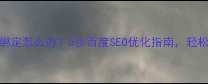 图片 网站被其他域名绑定怎么办？5步百度SEO优化指南，轻松解除绑定困扰！