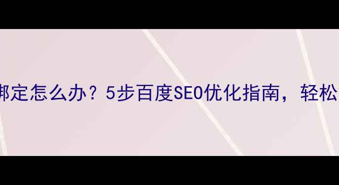 图片 网站被其他域名绑定怎么办？5步百度SEO优化指南，轻松解除绑定困扰！1
