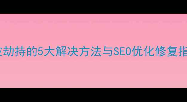 图片 网站被劫持的5大解决方法与SEO优化修复指南_12