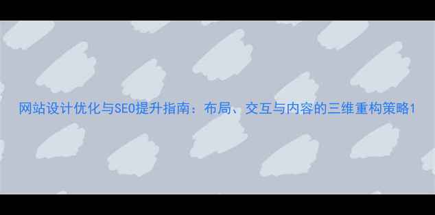 图片 网站设计优化与SEO提升指南：布局、交互与内容的三维重构策略1