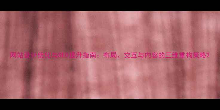 图片 网站设计优化与SEO提升指南：布局、交互与内容的三维重构策略2