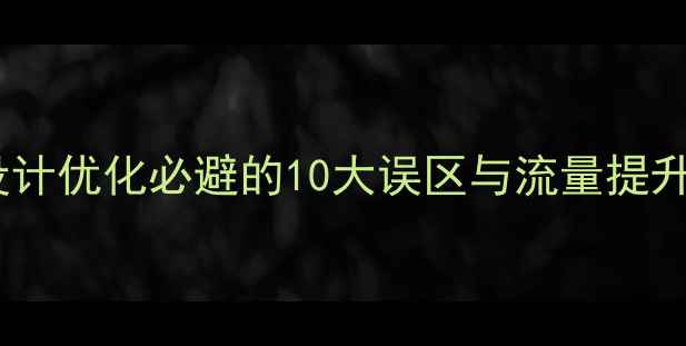 图片 网站设计优化必避的10大误区与流量提升指南1