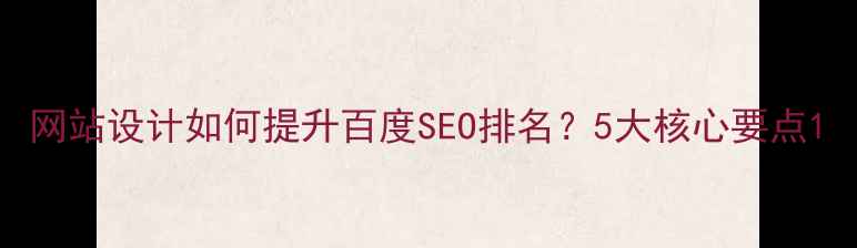 图片 网站设计如何提升百度SEO排名？5大核心要点1