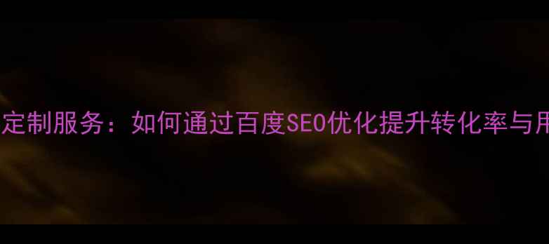 图片 网站设计定制服务：如何通过百度SEO优化提升转化率与用户留存2