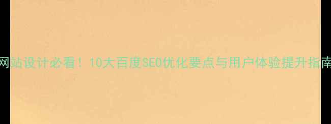 图片 网站设计必看！10大百度SEO优化要点与用户体验提升指南
