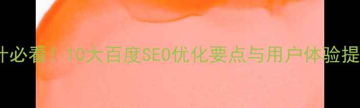 图片 网站设计必看！10大百度SEO优化要点与用户体验提升指南1