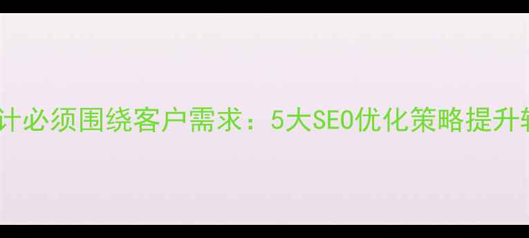 图片 网站设计必须围绕客户需求：5大SEO优化策略提升转化率1