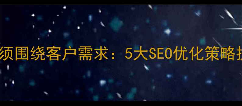 图片 网站设计必须围绕客户需求：5大SEO优化策略提升转化率2