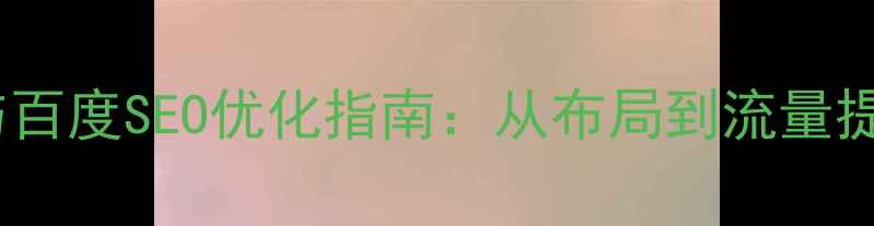 图片 网站设计思路与百度SEO优化指南：从布局到流量提升的完整方案2